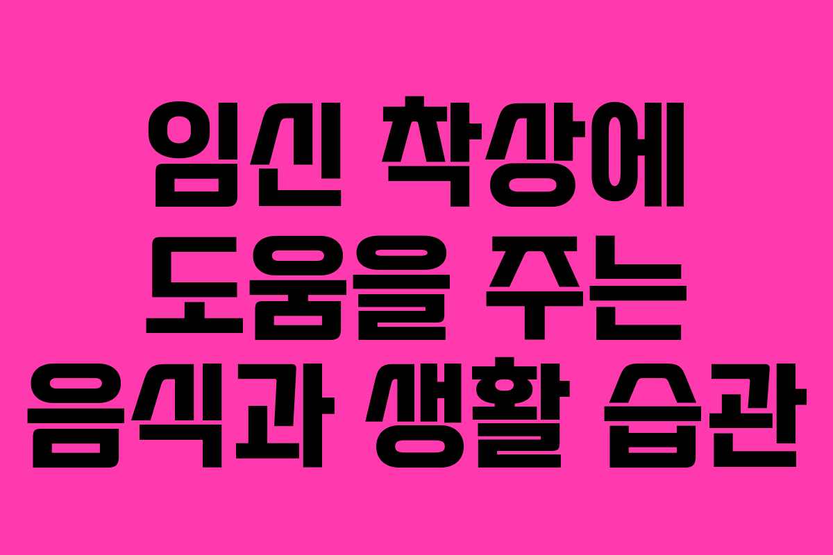 임신 착상에 도움을 주는 음식과 생활 습관