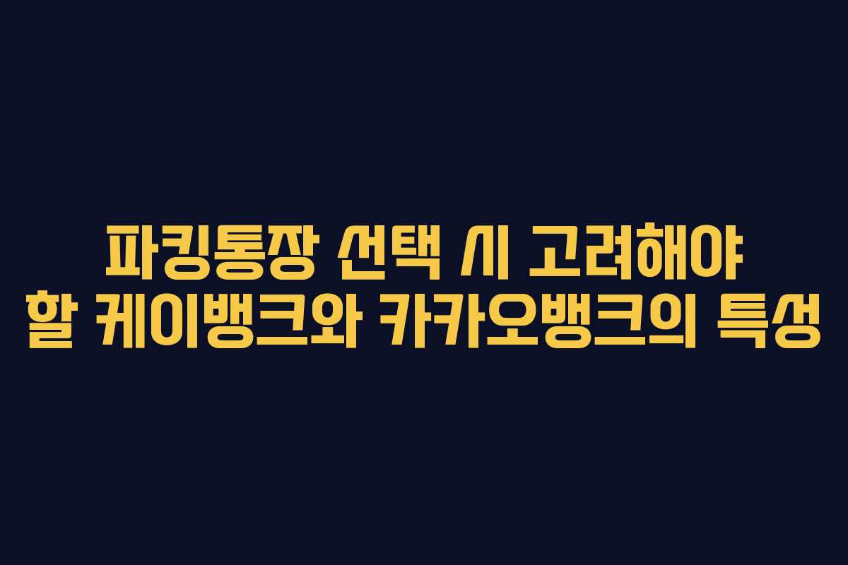 파킹통장 선택 시 고려해야 할 케이뱅크와 카카오뱅크의 특성