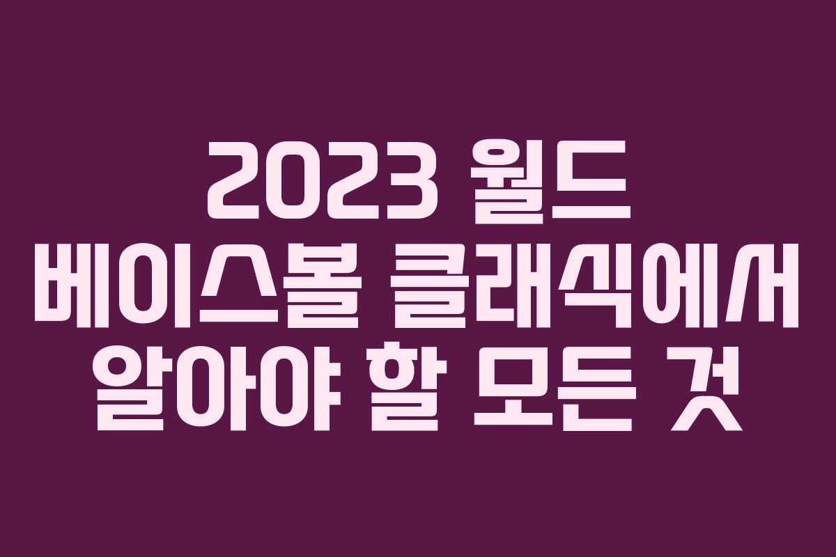2023 월드 베이스볼 클래식에서 알아야 할 모든 것