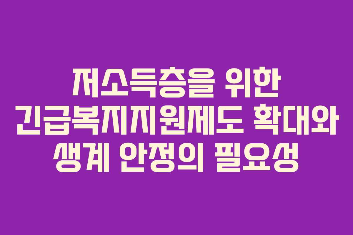 저소득층을 위한 긴급복지지원제도 확대와 생계 안정의 필요성