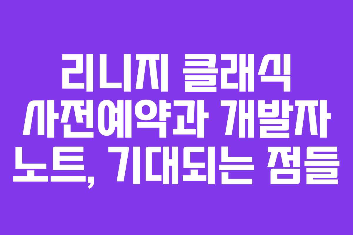 리니지 클래식 사전예약과 개발자 노트, 기대되는 점들