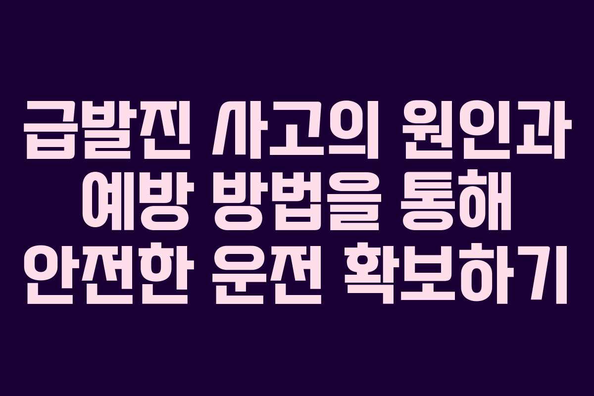 급발진 사고의 원인과 예방 방법을 통해 안전한 운전 확보하기
