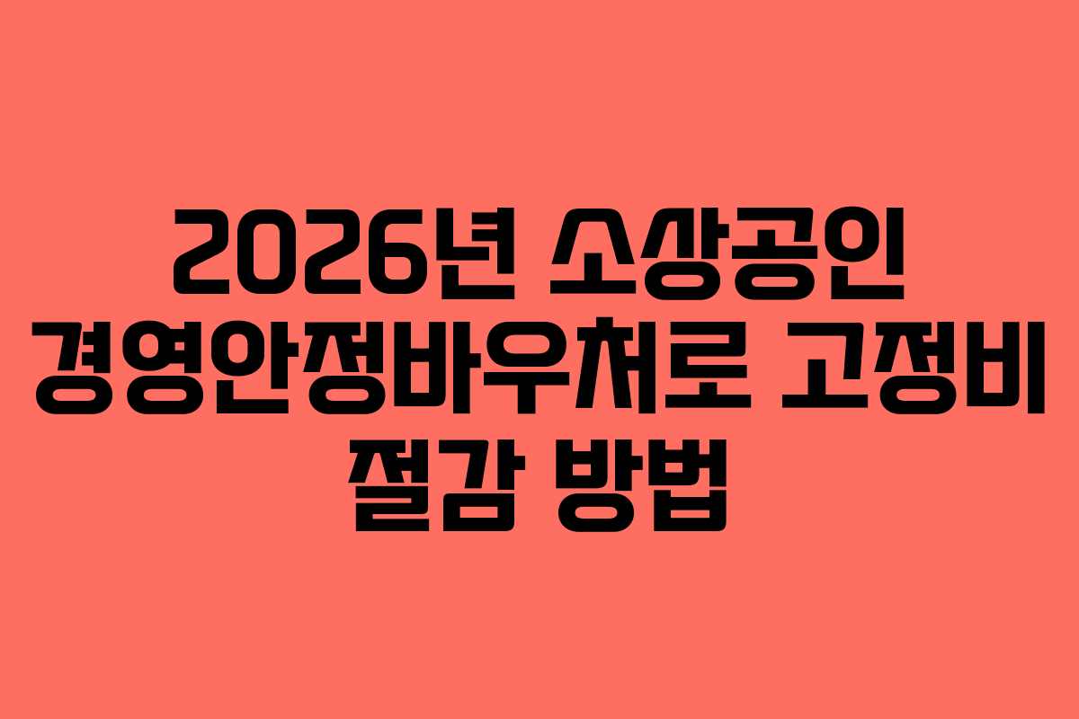 2026년 소상공인 경영안정바우처로 고정비 절감 방법