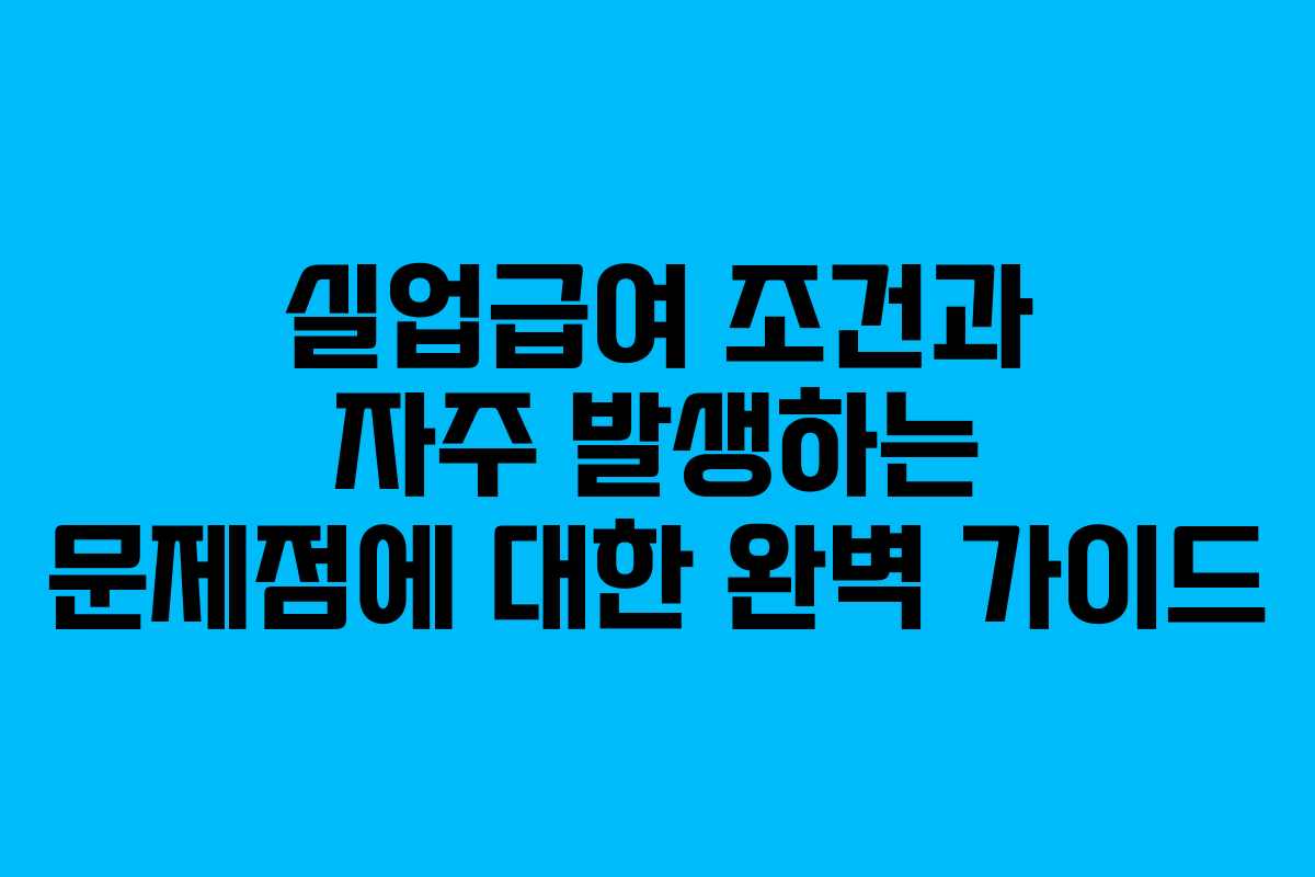 실업급여 조건과 자주 발생하는 문제점에 대한 완벽 가이드