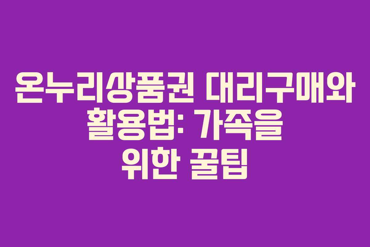 온누리상품권 대리구매와 활용법: 가족을 위한 꿀팁