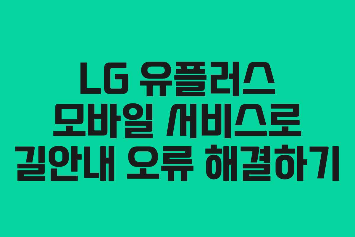 LG 유플러스 모바일 서비스로 길안내 오류 해결하기