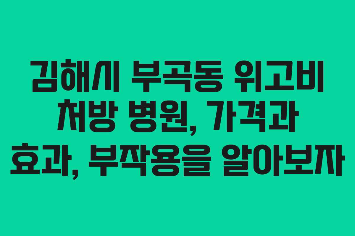 김해시 부곡동 위고비 처방 병원, 가격과 효과, 부작용을 알아보자