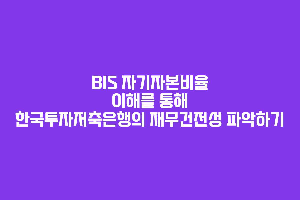 BIS 자기자본비율 이해를 통해 한국투자저축은행의 재무건전성 파악하기