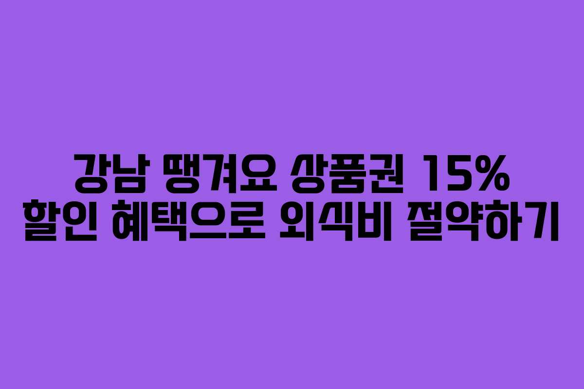 강남 땡겨요 상품권 15% 할인 혜택으로 외식비 절약하기