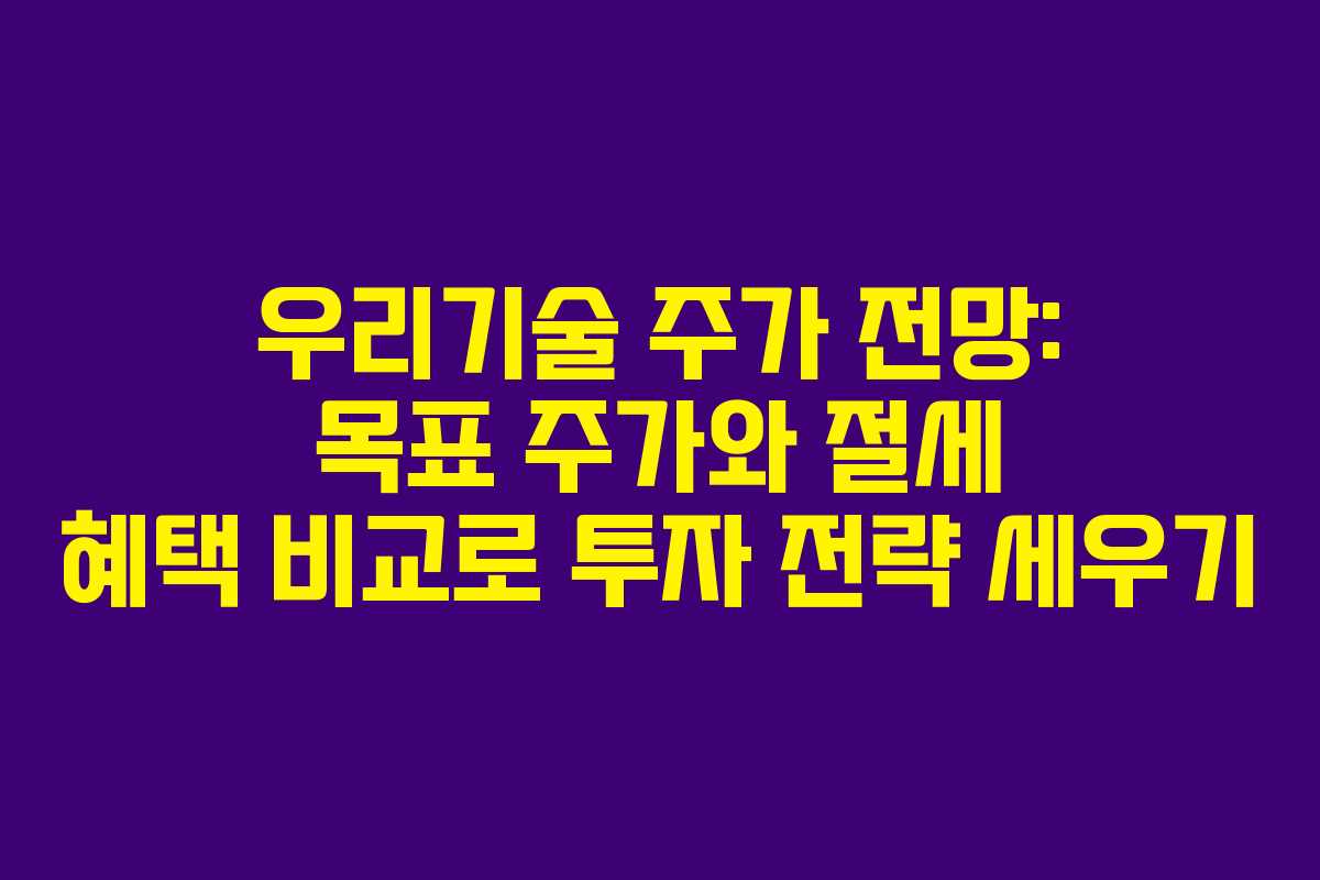 우리기술 주가 전망: 목표 주가와 절세 혜택 비교로 투자 전략 세우기