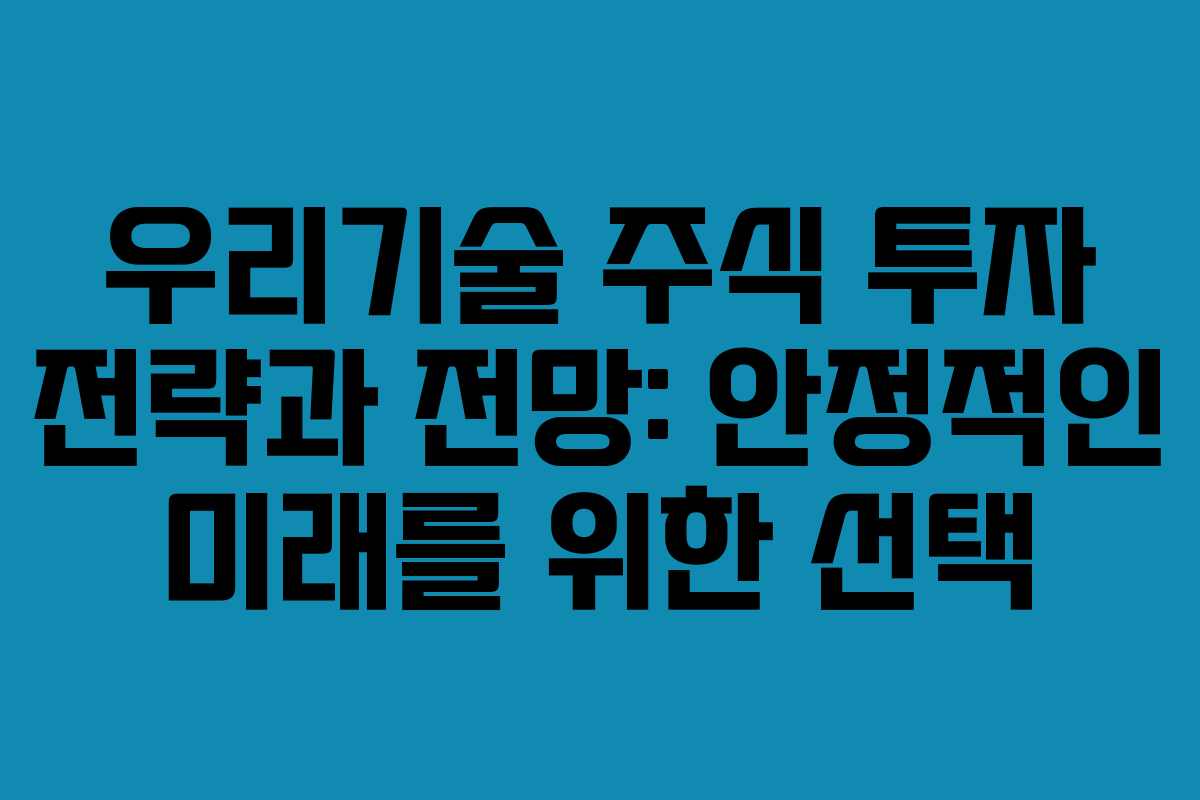 우리기술 주식 투자 전략과 전망: 안정적인 미래를 위한 선택