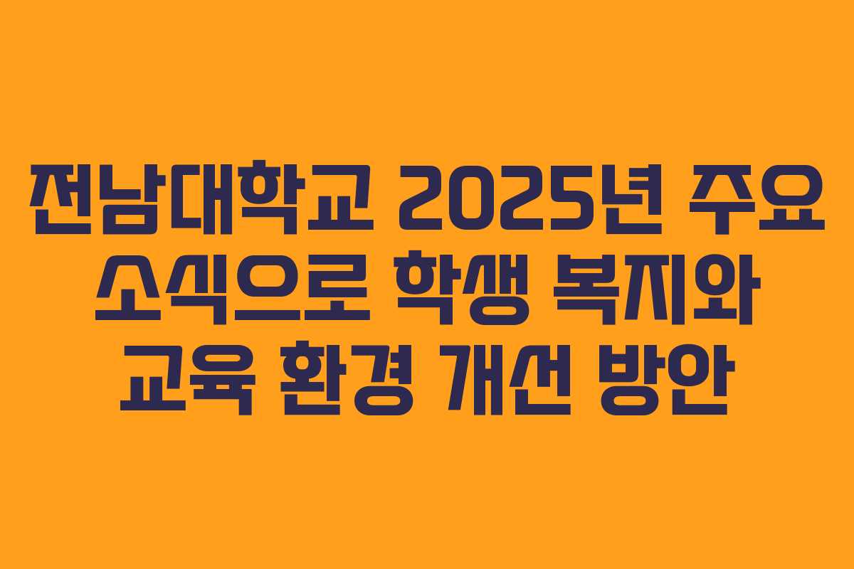 전남대학교 2025년 주요 소식으로 학생 복지와 교육 환경 개선 방안