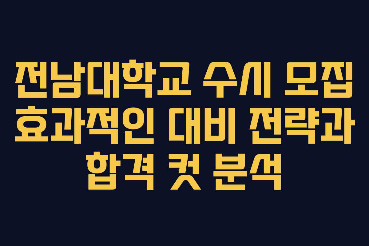 전남대학교 수시 모집 효과적인 대비 전략과 합격 컷 분석