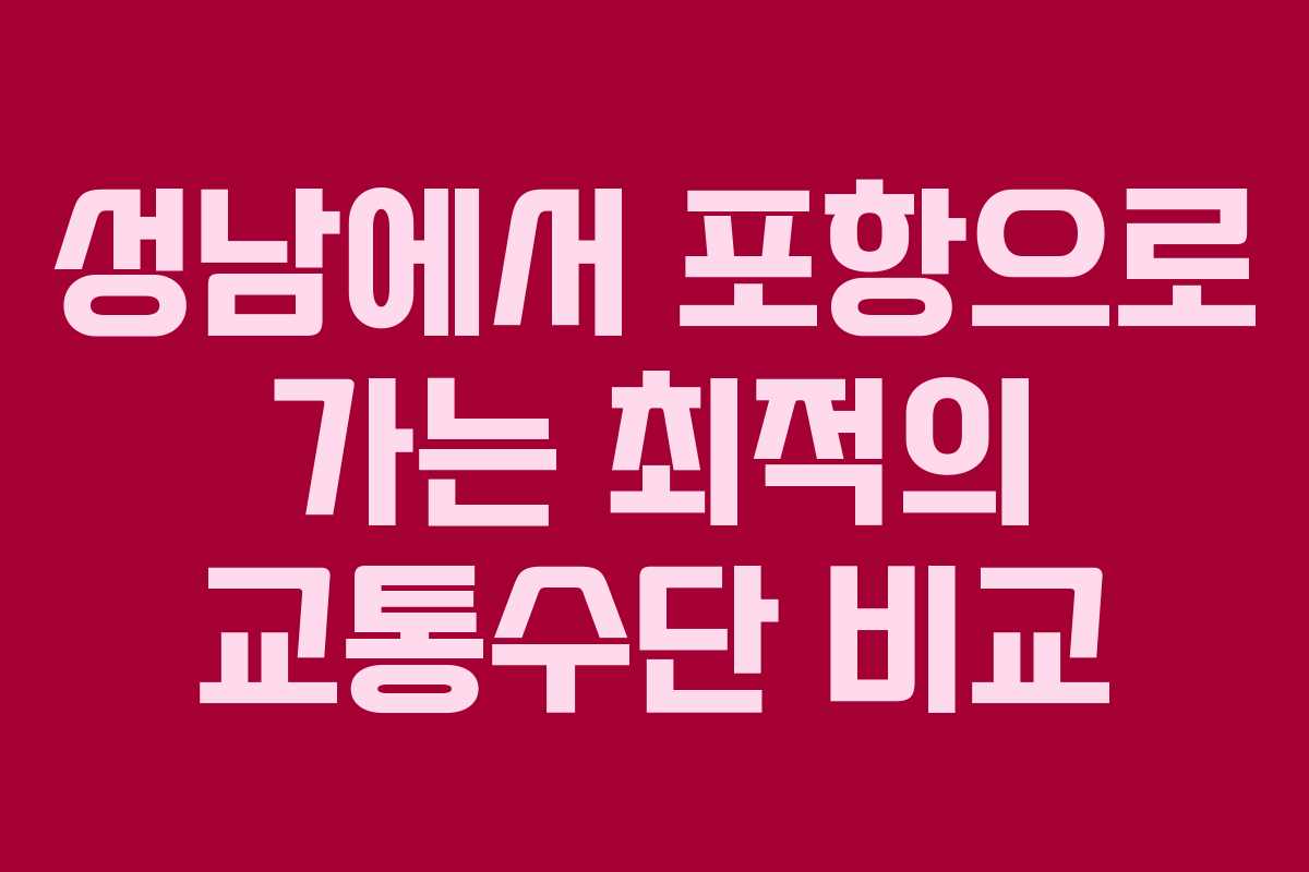 성남에서 포항으로 가는 최적의 교통수단 비교