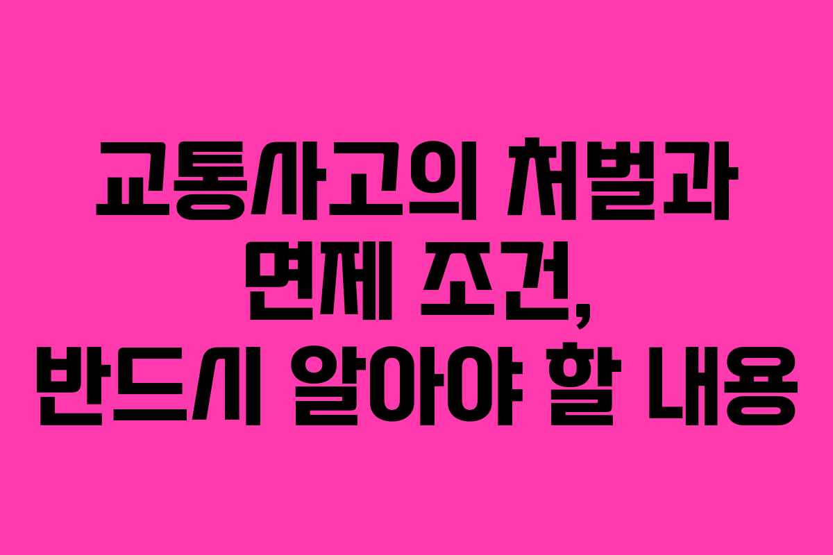 교통사고의 처벌과 면제 조건, 반드시 알아야 할 내용