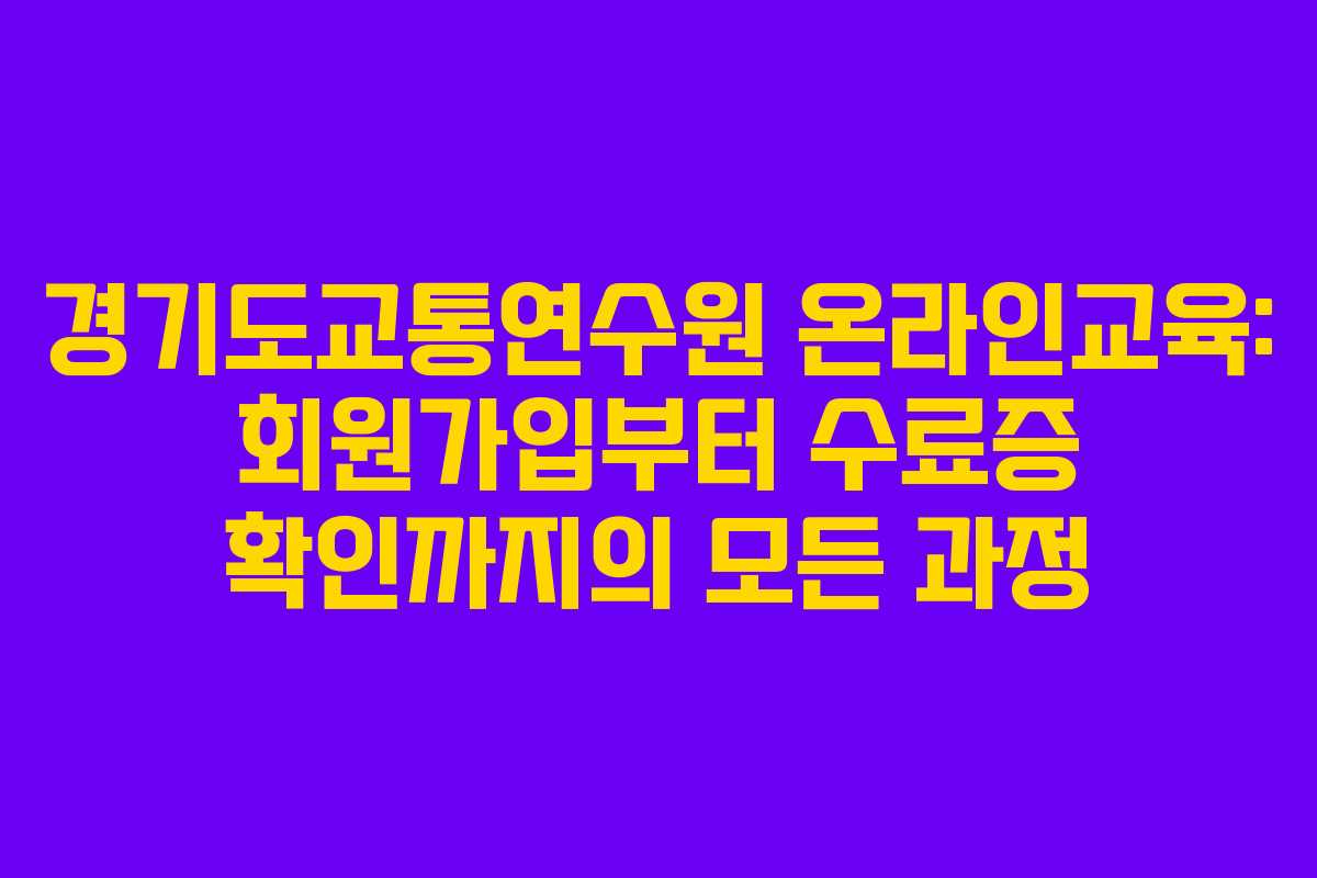 경기도교통연수원 온라인교육: 회원가입부터 수료증 확인까지의 모든 과정