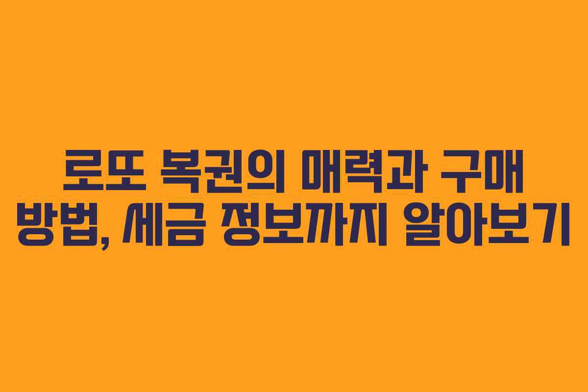 로또 복권의 매력과 구매 방법, 세금 정보까지 알아보기