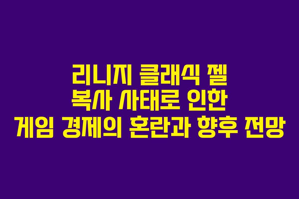 리니지 클래식 젤 복사 사태로 인한 게임 경제의 혼란과 향후 전망