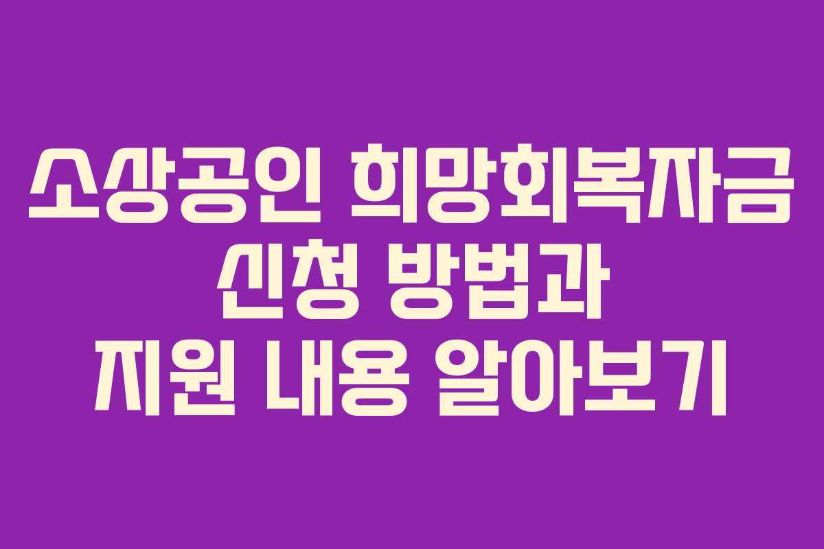 소상공인 희망회복자금 신청 방법과 지원 내용 알아보기