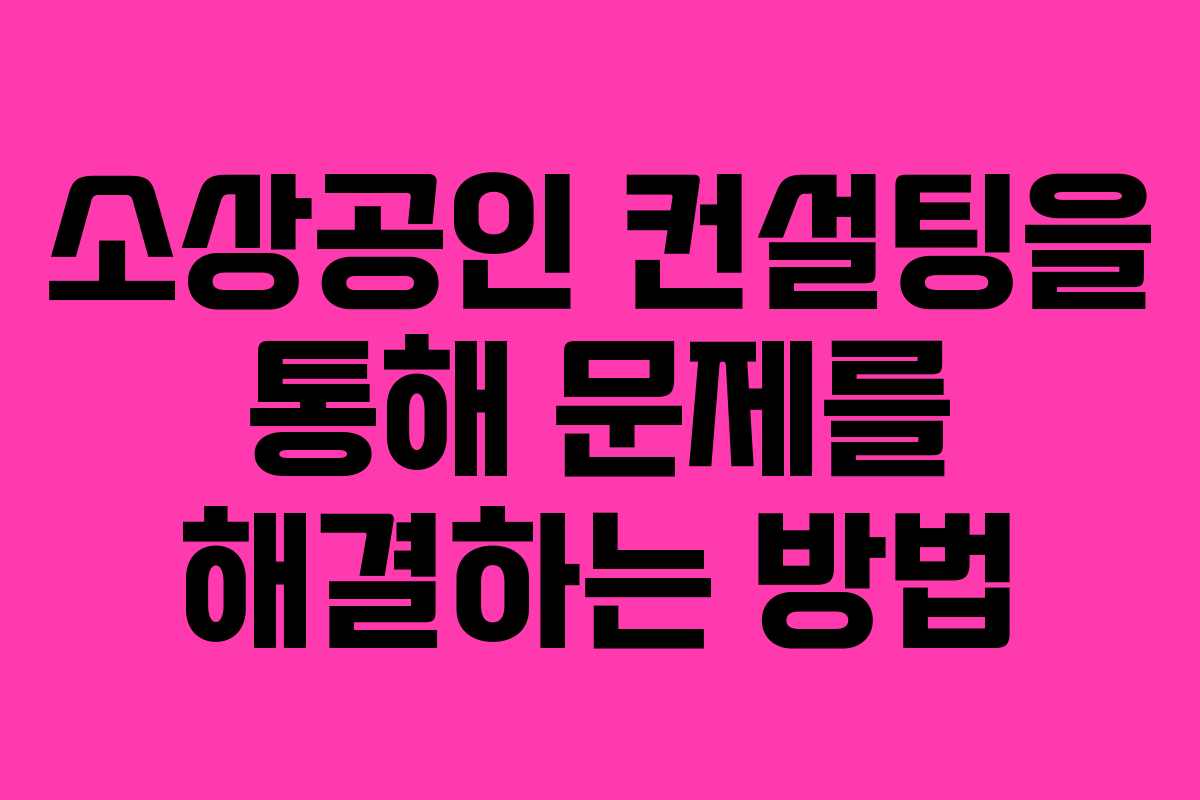 소상공인 컨설팅을 통해 문제를 해결하는 방법