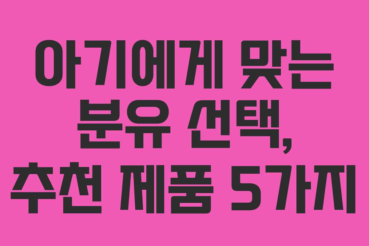 아기에게 맞는 분유 선택, 추천 제품 5가지