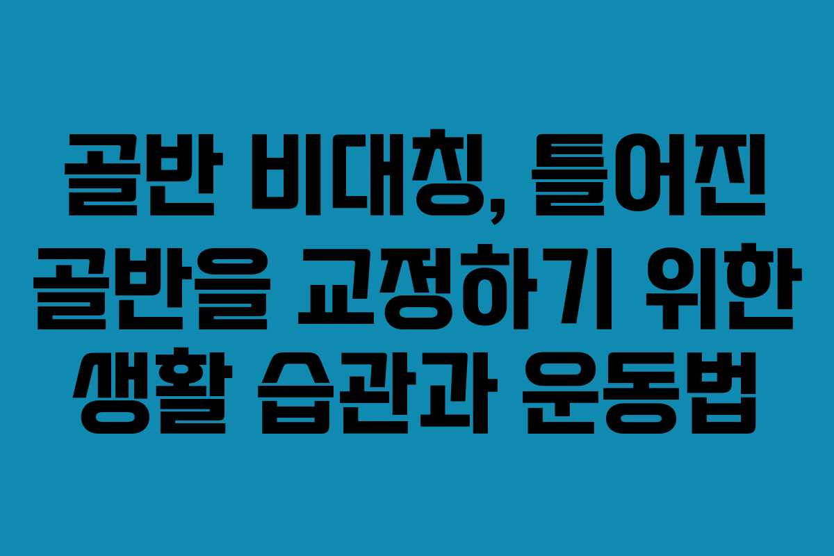 골반 비대칭, 틀어진 골반을 교정하기 위한 생활 습관과 운동법