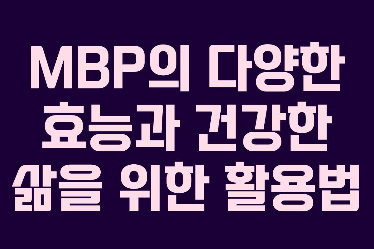 MBP의 다양한 효능과 건강한 삶을 위한 활용법