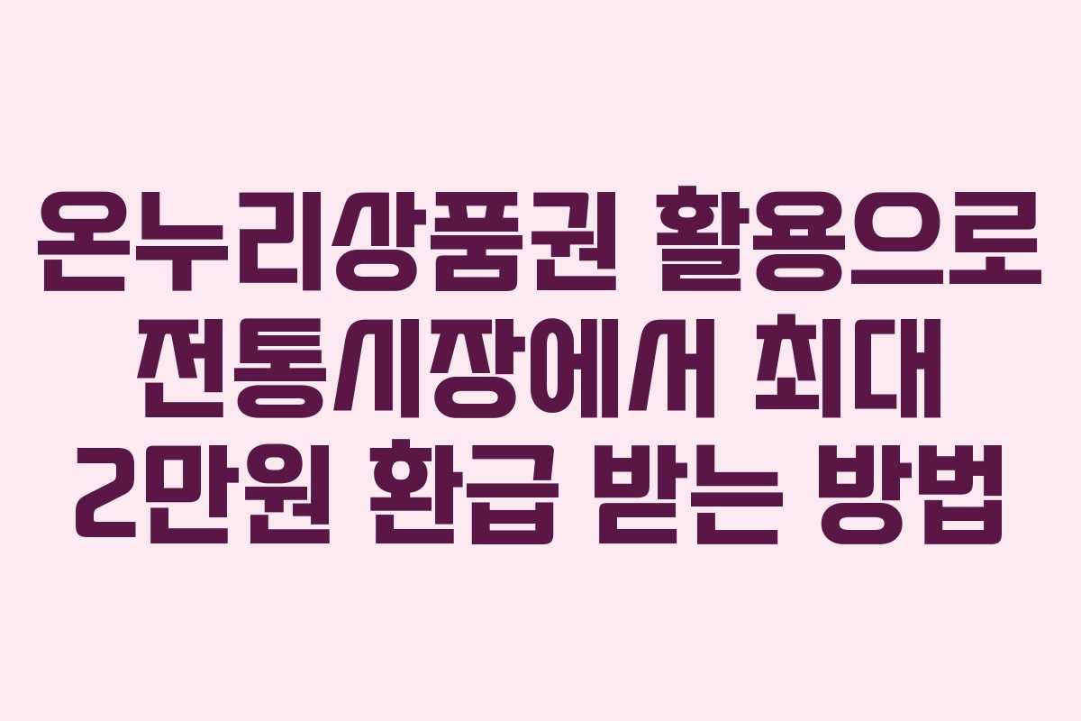 온누리상품권 활용으로 전통시장에서 최대 2만원 환급 받는 방법