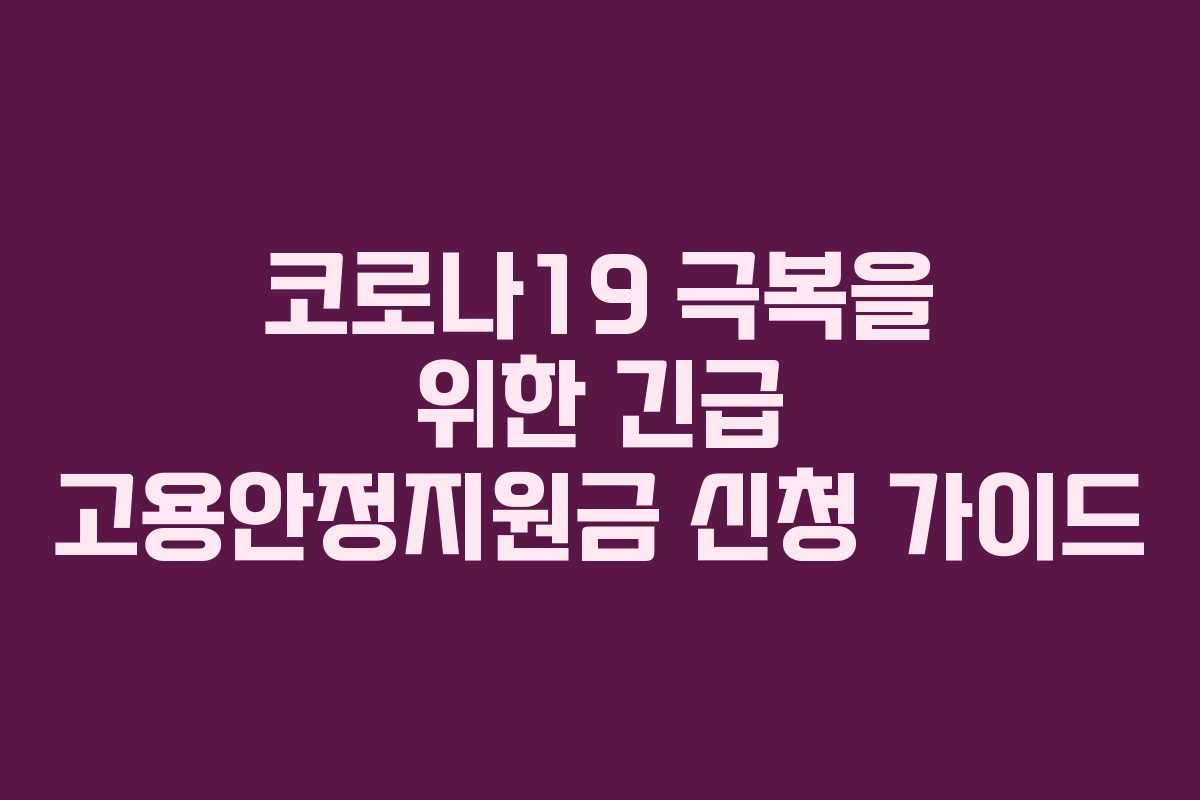 코로나19 극복을 위한 긴급 고용안정지원금 신청 가이드