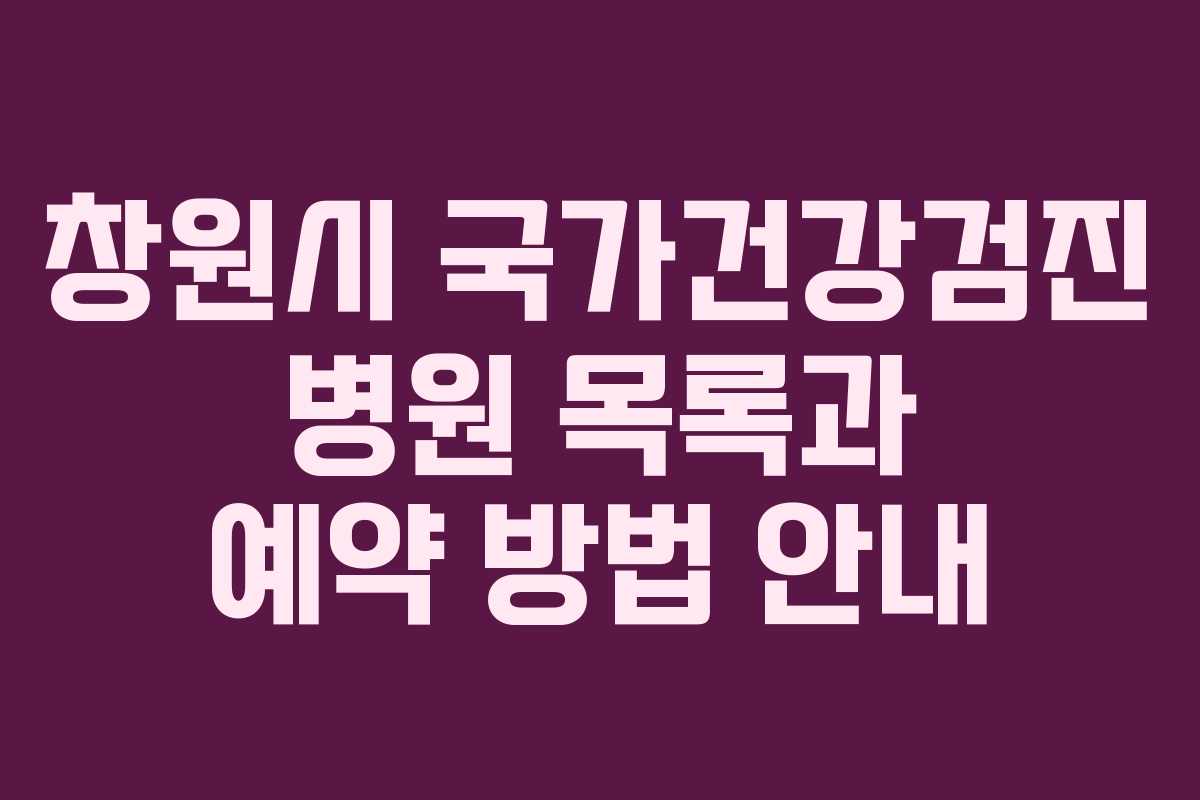 창원시 국가건강검진 병원 목록과 예약 방법 안내