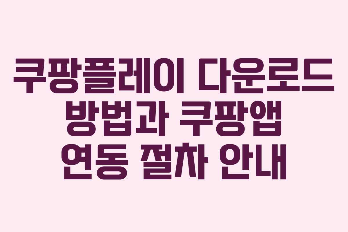 쿠팡플레이 다운로드 방법과 쿠팡앱 연동 절차 안내