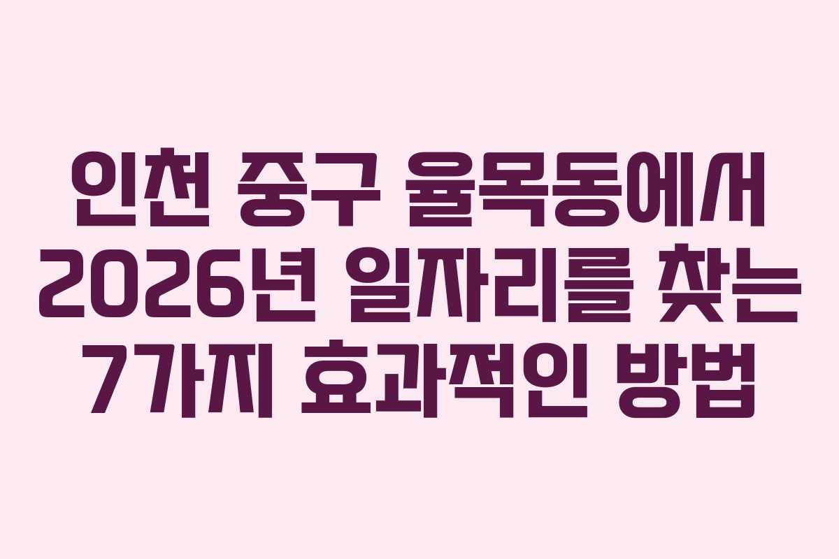 인천 중구 율목동에서 2026년 일자리를 찾는 7가지 효과적인 방법