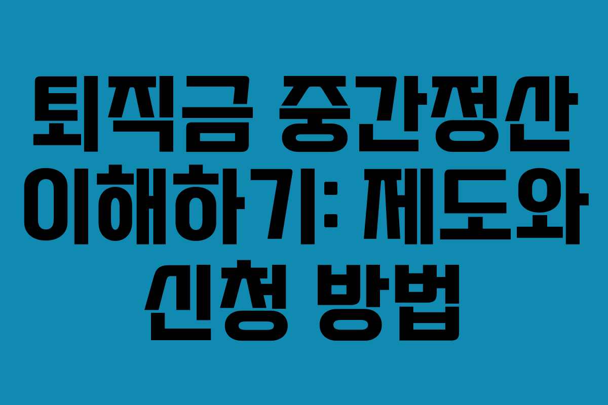 퇴직금 중간정산 이해하기: 제도와 신청 방법