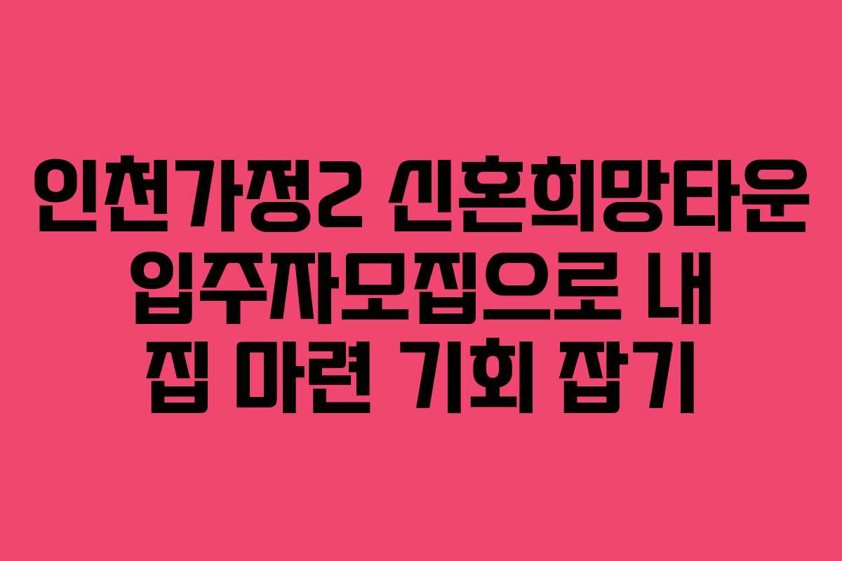 인천가정2 신혼희망타운 입주자모집으로 내 집 마련 기회 잡기