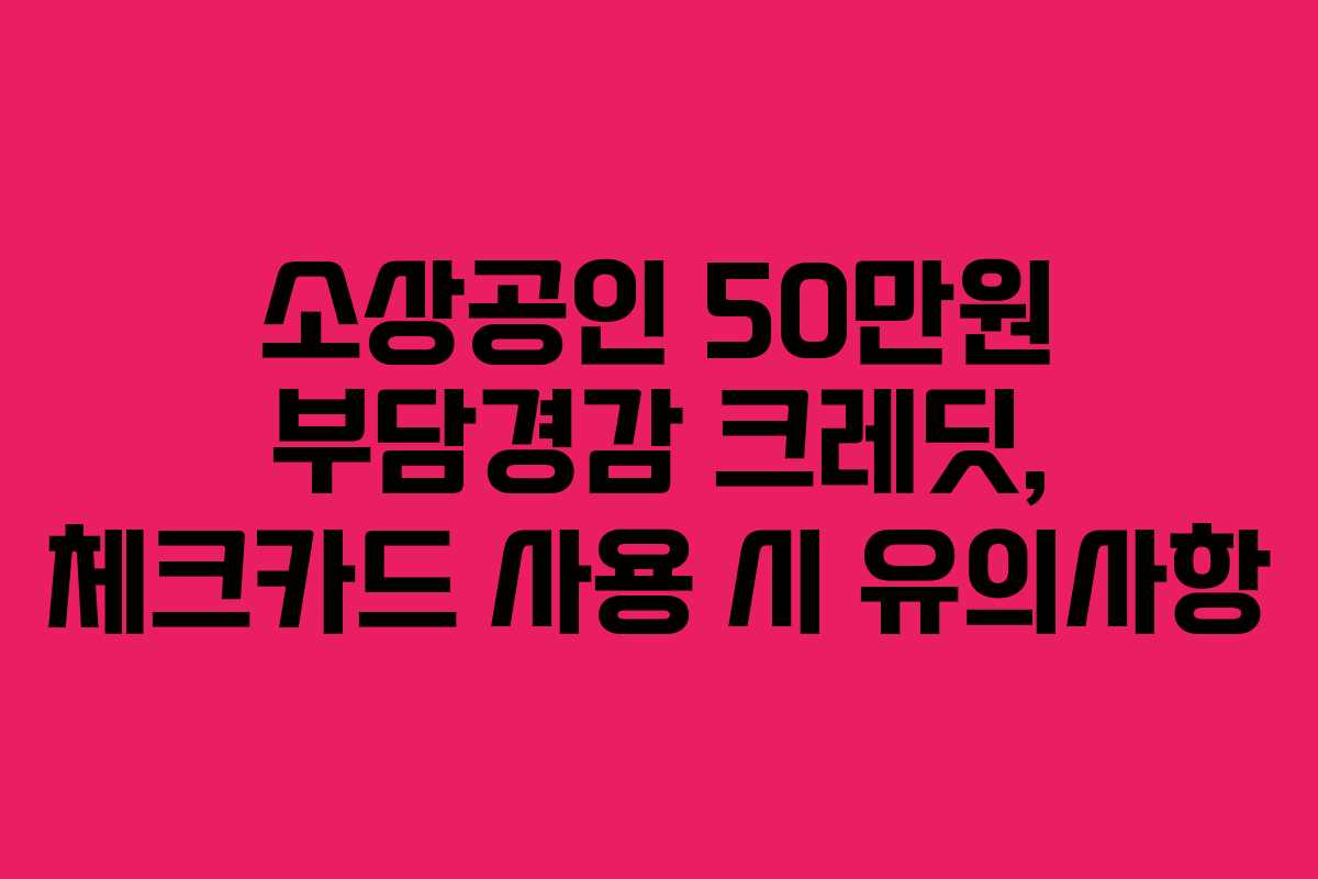 소상공인 50만원 부담경감 크레딧, 체크카드 사용 시 유의사항
