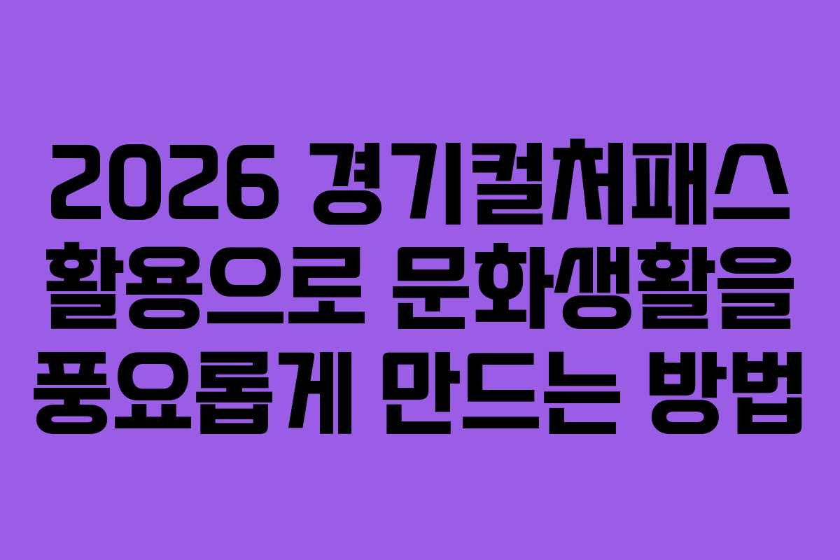 2026 경기컬처패스 활용으로 문화생활을 풍요롭게 만드는 방법
