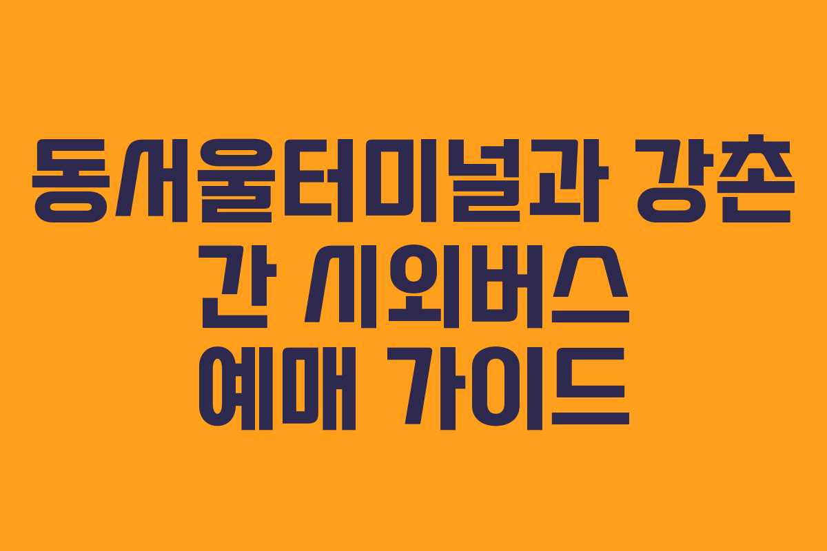 동서울터미널과 강촌 간 시외버스 예매 가이드