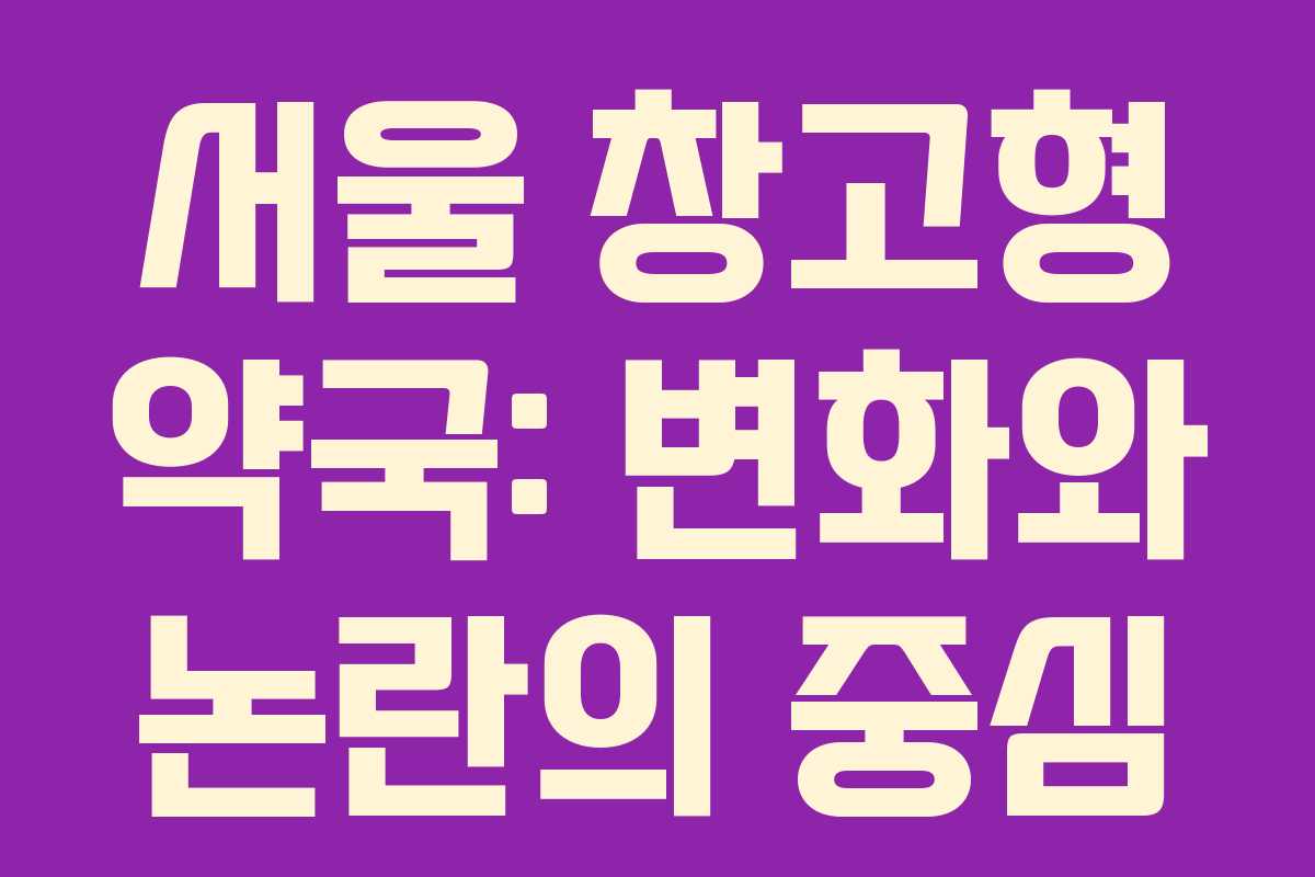 서울 창고형 약국: 변화와 논란의 중심