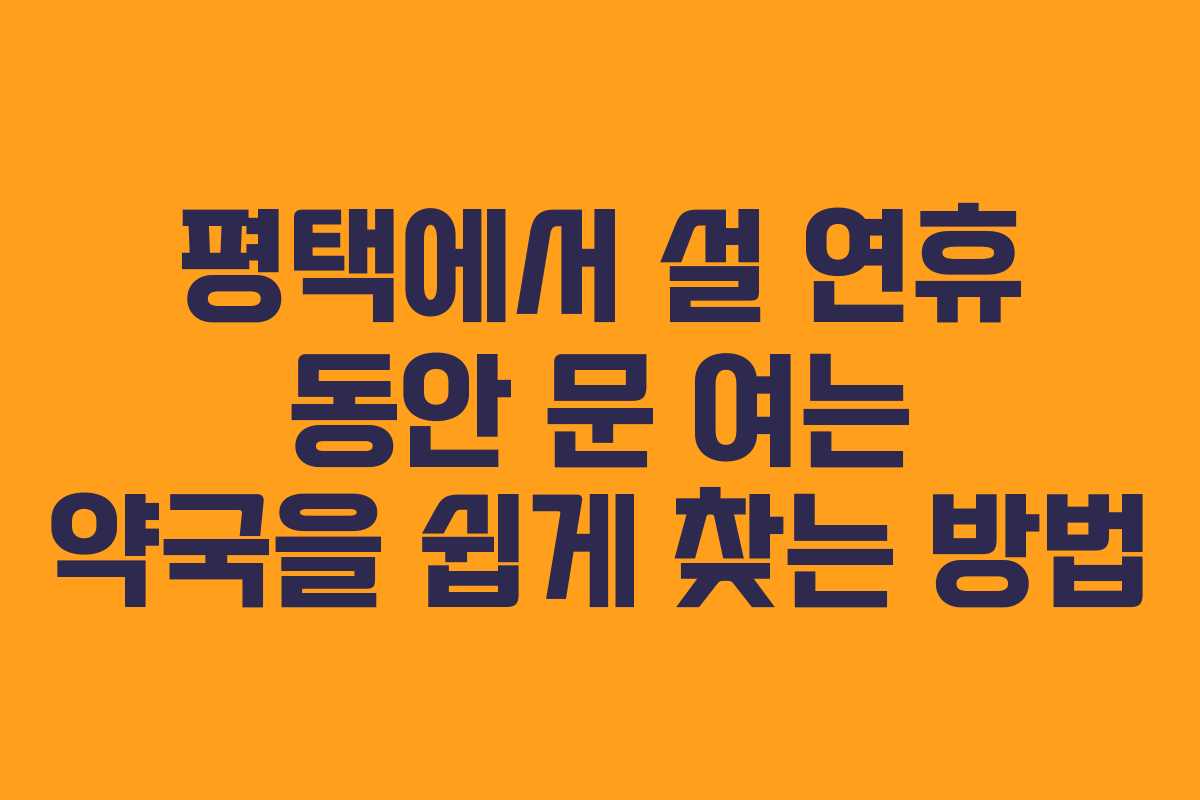평택에서 설 연휴 동안 문 여는 약국을 쉽게 찾는 방법