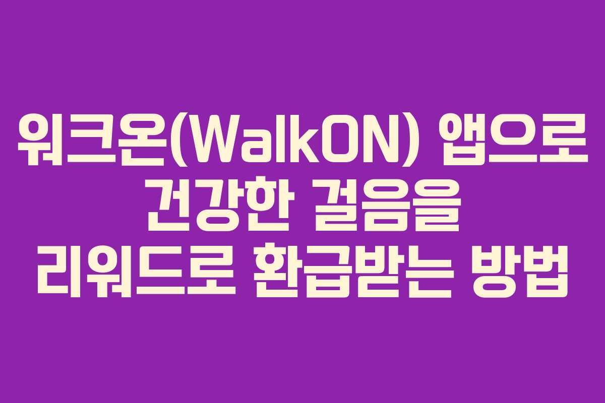 워크온(WalkON) 앱으로 건강한 걸음을 리워드로 환급받는 방법