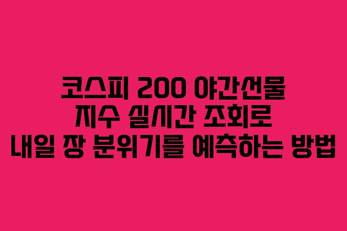 코스피 200 야간선물 지수 실시간 조회로 내일 장 분위기를 예측하는 방법