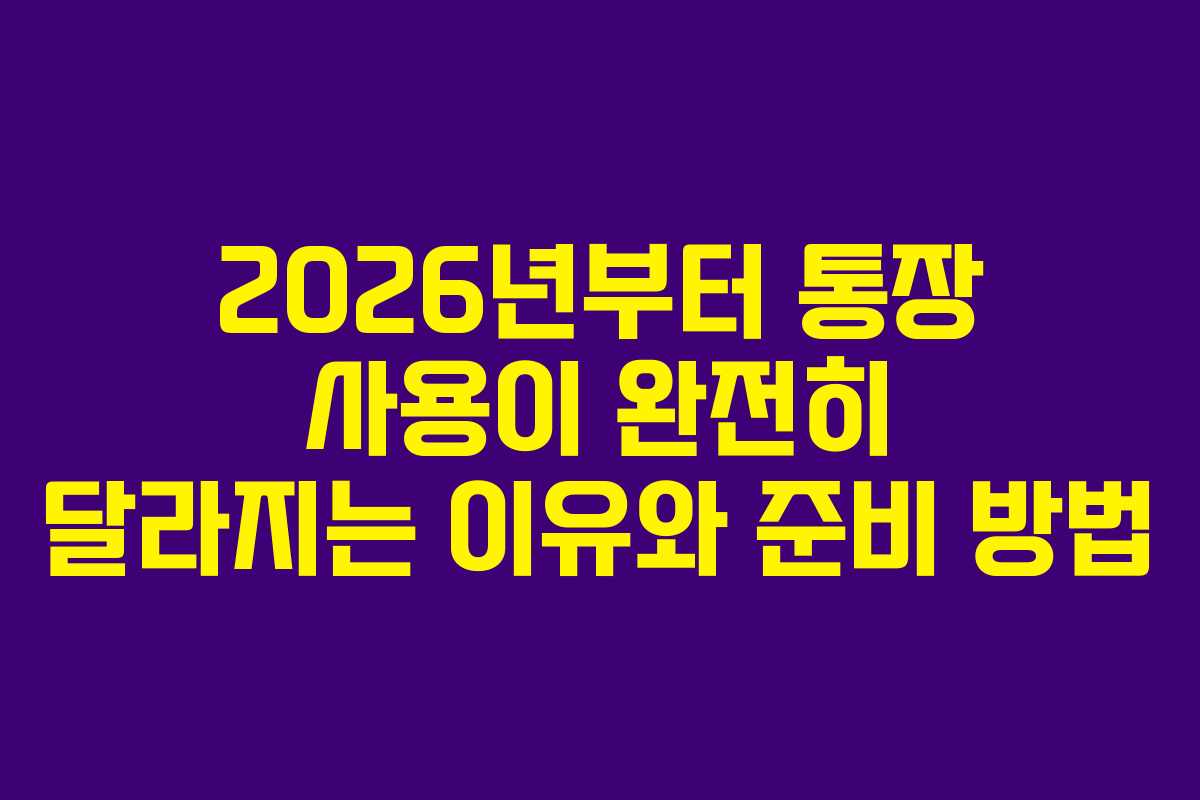 2026년부터 통장 사용이 완전히 달라지는 이유와 준비 방법