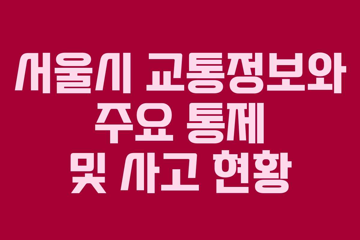 서울시 교통정보와 주요 통제 및 사고 현황