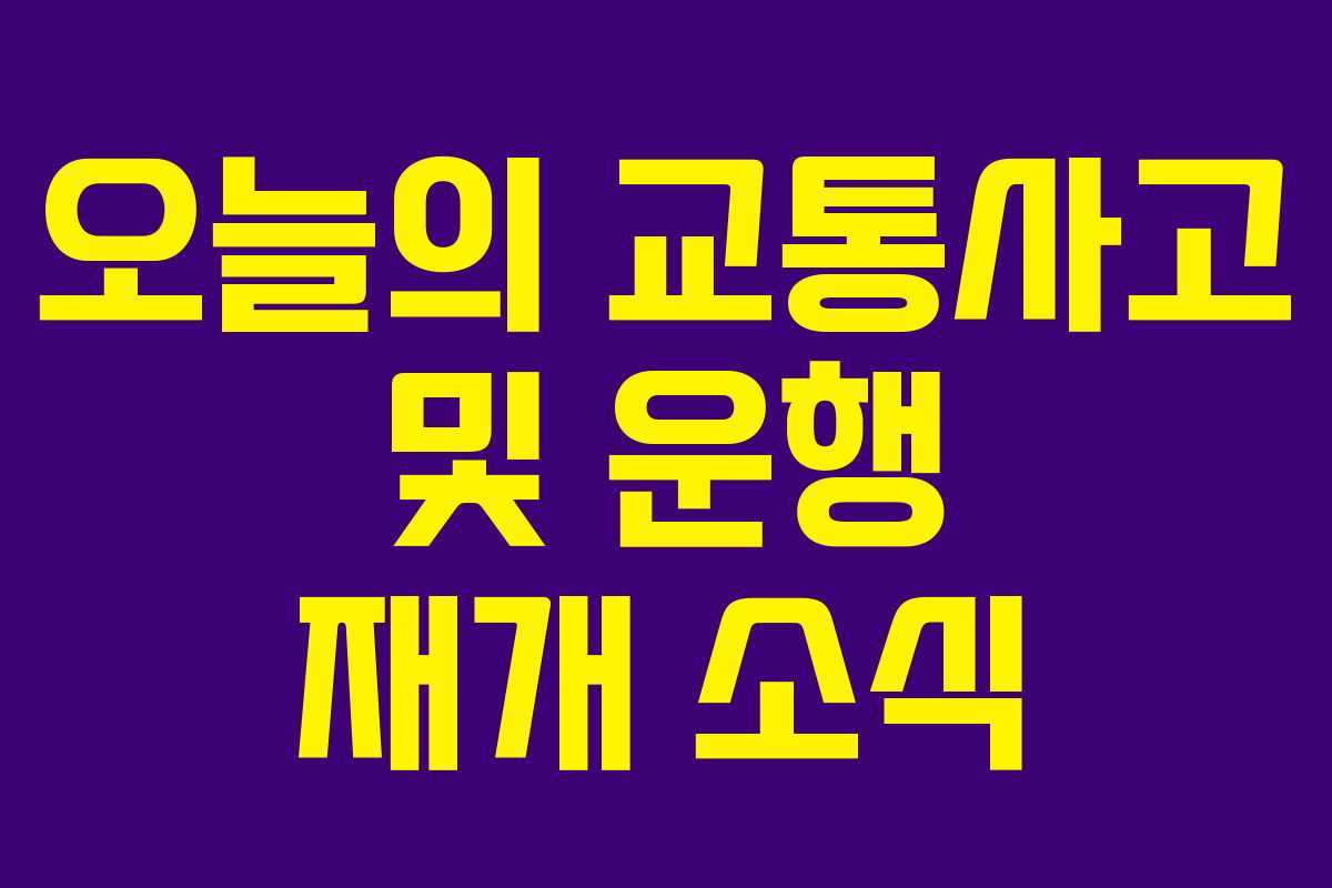 오늘의 교통사고 및 운행 재개 소식