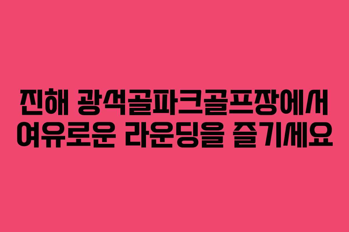 진해 광석골파크골프장에서 여유로운 라운딩을 즐기세요