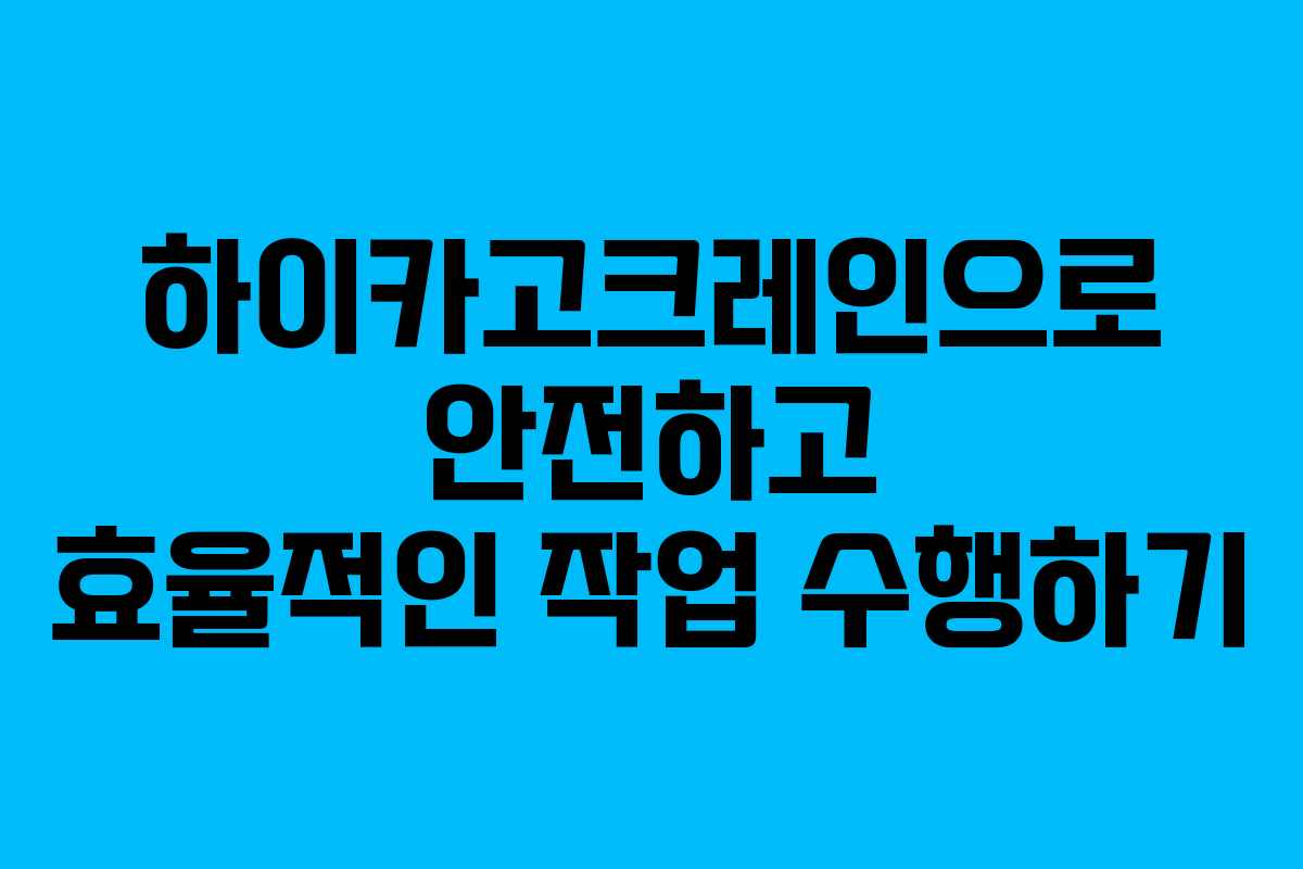 하이카고크레인으로 안전하고 효율적인 작업 수행하기