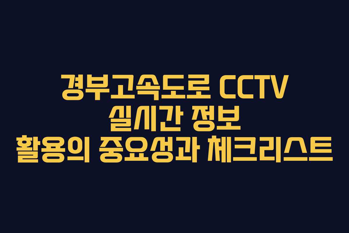 경부고속도로 CCTV 실시간 정보 활용의 중요성과 체크리스트