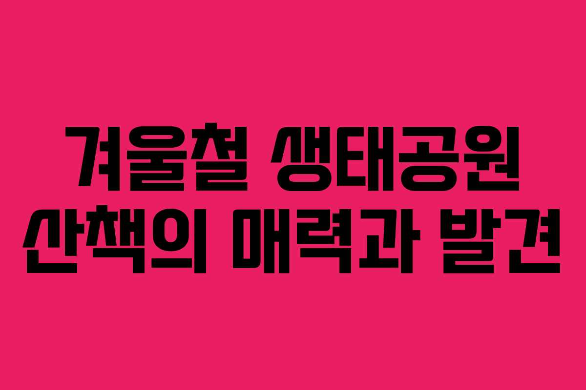 겨울철 생태공원 산책의 매력과 발견