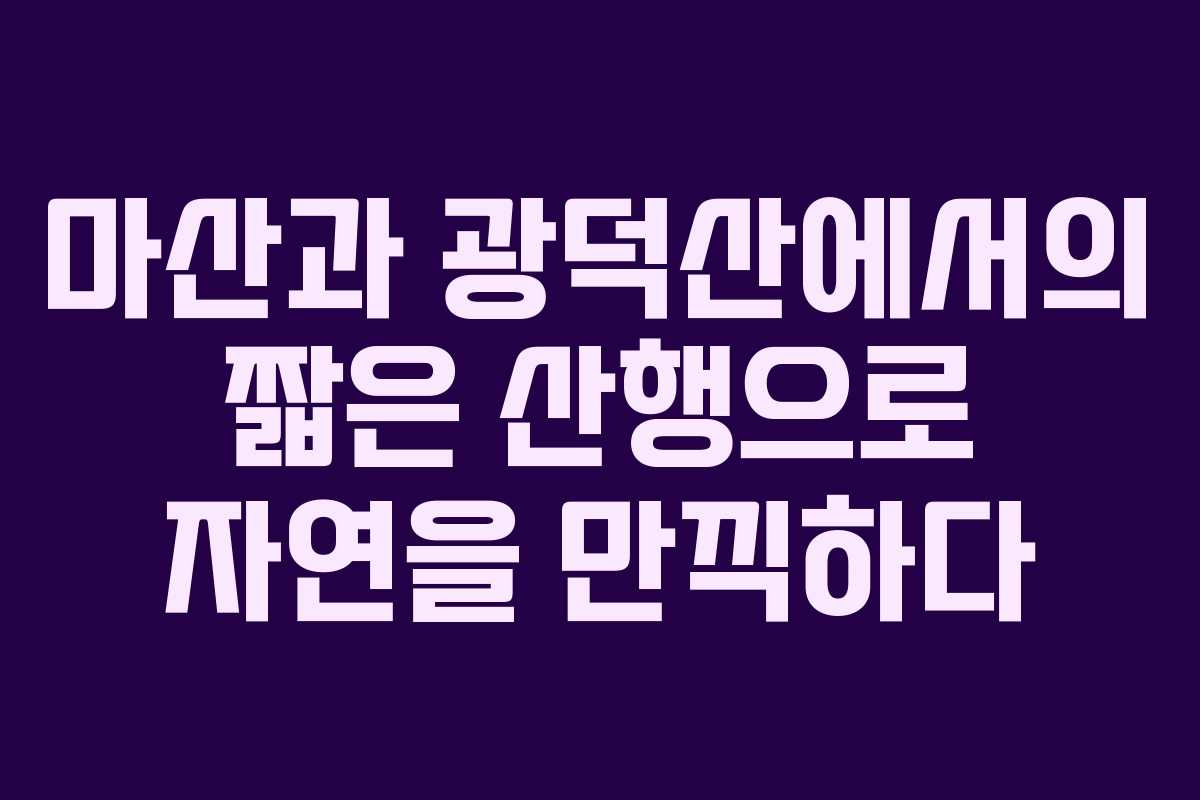 마산과 광덕산에서의 짧은 산행으로 자연을 만끽하다