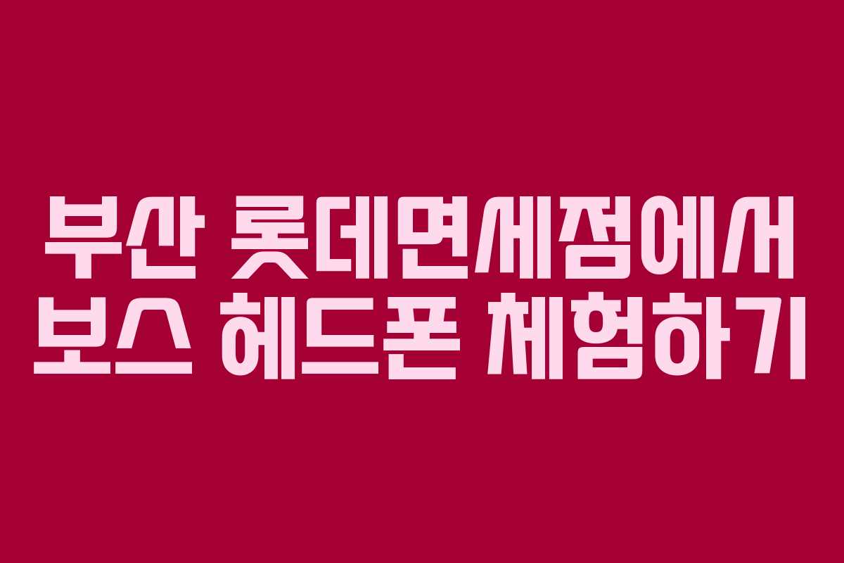 부산 롯데면세점에서 보스 헤드폰 체험하기